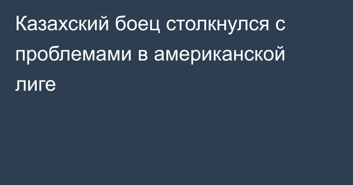 Казахский боец столкнулся с проблемами в американской лиге