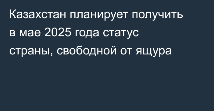 Казахстан планирует получить в мае 2025 года статус страны, свободной от ящура