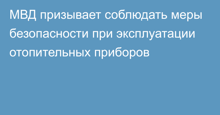 МВД призывает соблюдать меры безопасности при эксплуатации отопительных приборов