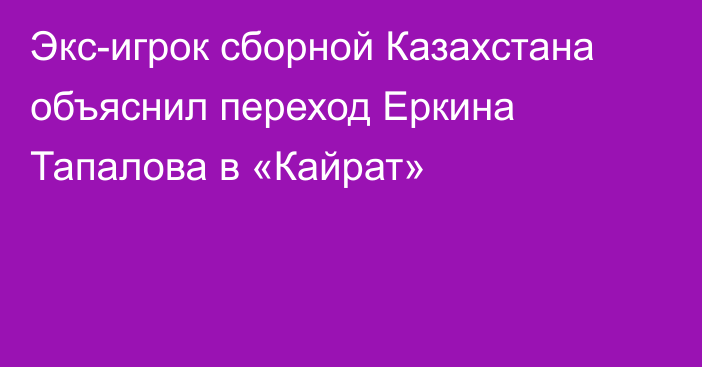 Экс-игрок сборной Казахстана объяснил переход Еркина Тапалова в «Кайрат»