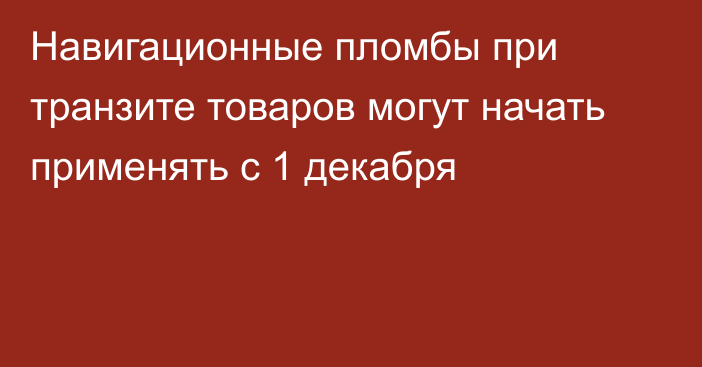 Навигационные пломбы при транзите товаров могут начать применять с 1 декабря