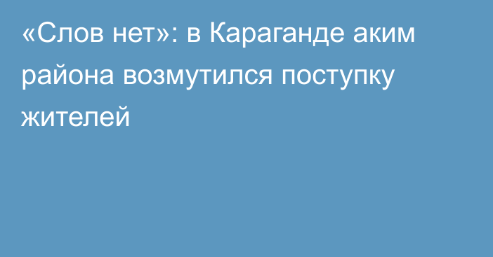 «Слов нет»: в Караганде аким района возмутился поступку жителей