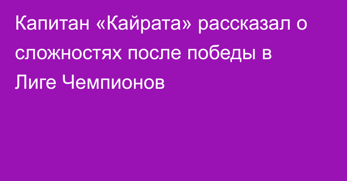 Капитан «Кайрата» рассказал о сложностях после победы в Лиге Чемпионов