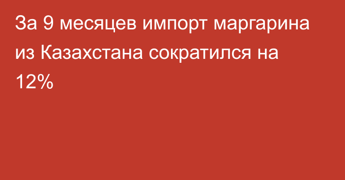 За 9 месяцев импорт маргарина из Казахстана сократился на 12% 