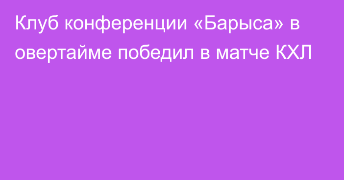 Клуб конференции «Барыса» в овертайме победил в матче КХЛ