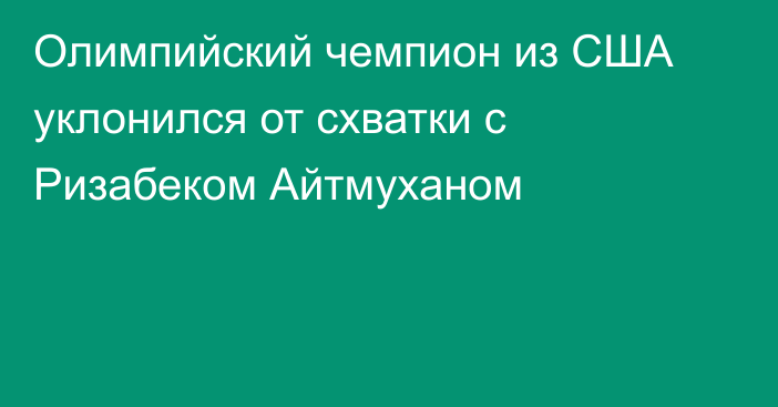 Олимпийский чемпион из США уклонился от схватки с Ризабеком Айтмуханом