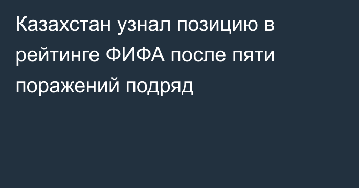 Казахстан узнал позицию в рейтинге ФИФА после пяти поражений подряд