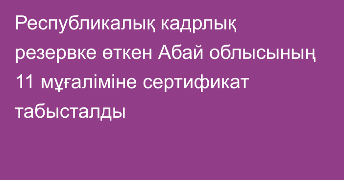 Республикалық кадрлық резервке өткен Абай облысының 11 мұғаліміне сертификат табысталды