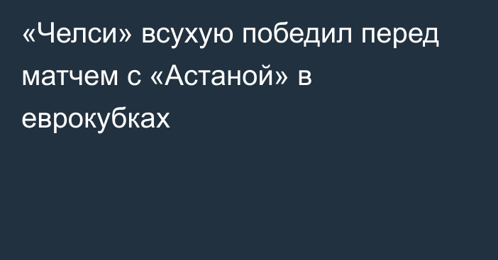 «Челси» всухую победил перед матчем с «Астаной» в еврокубках