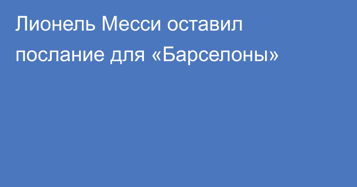 Лионель Месси оставил послание для «Барселоны»