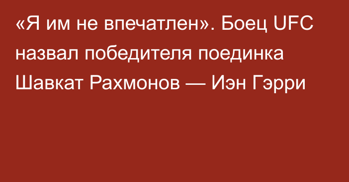 «Я им не впечатлен». Боец UFC назвал победителя поединка Шавкат Рахмонов — Иэн Гэрри