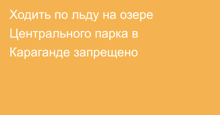 Ходить по льду на озере Центрального парка в Караганде запрещено