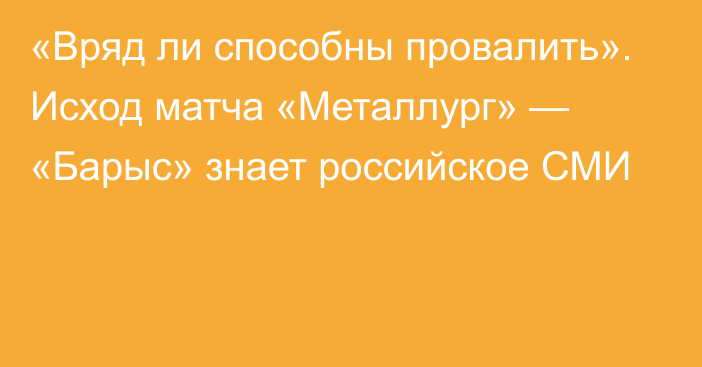 «Вряд ли способны провалить». Исход матча «Металлург» — «Барыс» знает российское СМИ