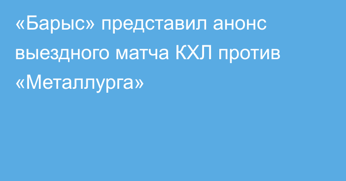 «Барыс» представил анонс выездного матча КХЛ против «Металлурга»