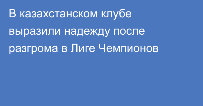 В казахстанском клубе выразили надежду после разгрома в Лиге Чемпионов