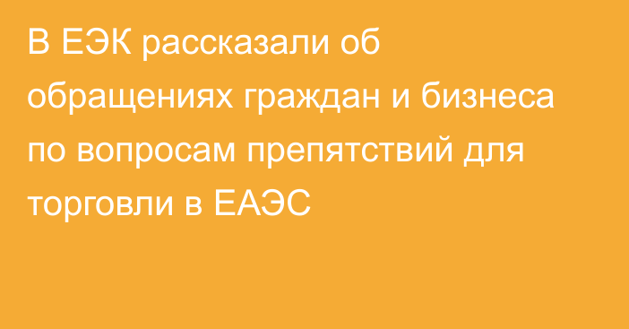 В ЕЭК рассказали об обращениях граждан и бизнеса по вопросам препятствий для торговли в ЕАЭС