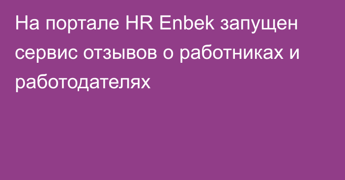 На портале HR Enbek запущен сервис отзывов о работниках и работодателях