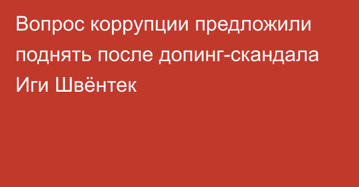 Вопрос коррупции предложили поднять после допинг-скандала Иги Швёнтек