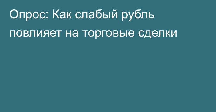 Опрос: Как слабый рубль повлияет на торговые сделки