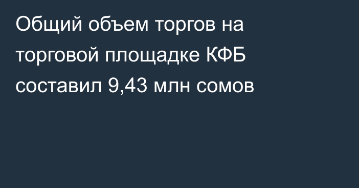 Общий объем торгов на торговой площадке КФБ составил 9,43 млн сомов