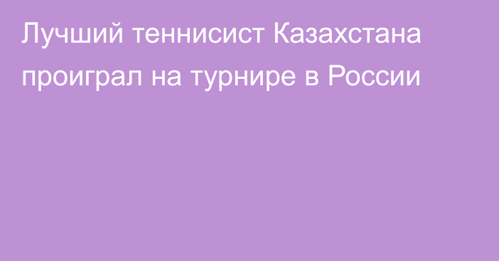 Лучший теннисист Казахстана проиграл на турнире в России