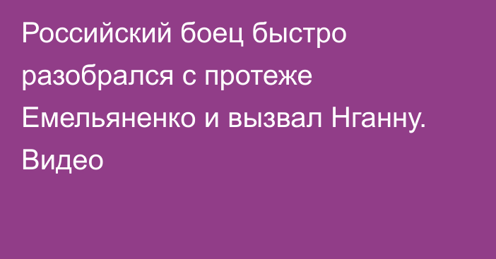 Российский боец быстро разобрался с протеже Емельяненко и вызвал Нганну. Видео