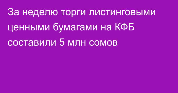 За неделю торги листинговыми ценными бумагами на КФБ составили 5 млн сомов