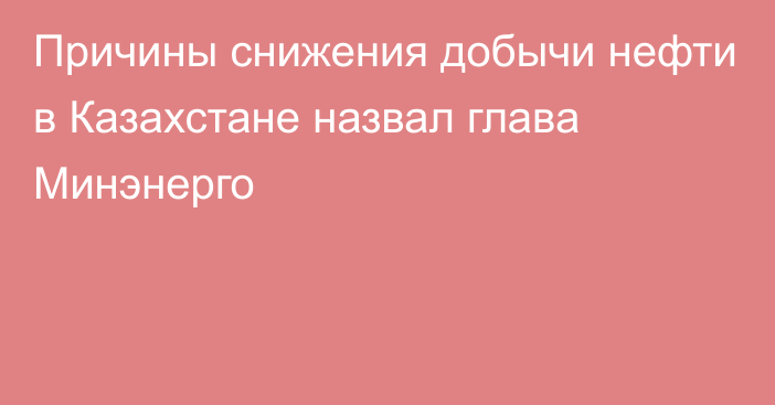 Причины снижения добычи нефти в Казахстане назвал глава Минэнерго