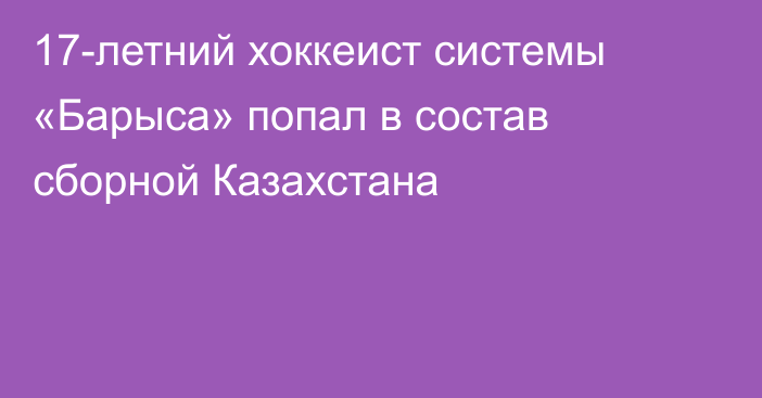 17-летний хоккеист системы «Барыса» попал в состав сборной Казахстана