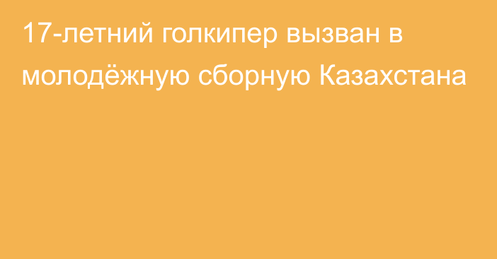 17-летний голкипер вызван в молодёжную сборную Казахстана