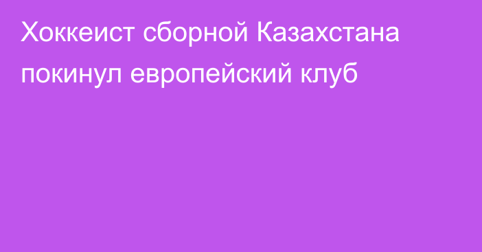 Хоккеист сборной Казахстана покинул европейский клуб