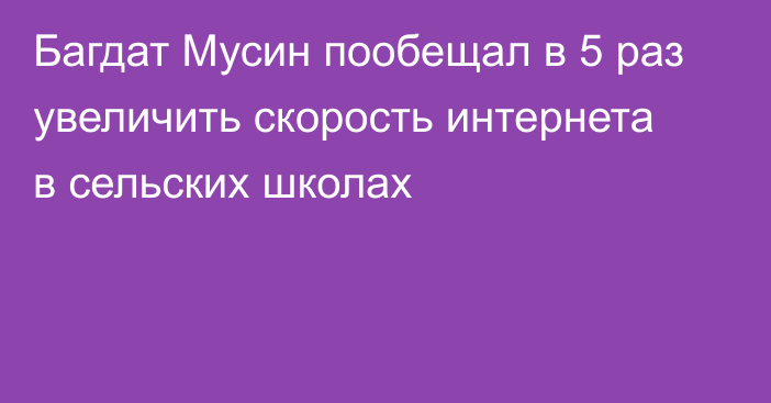 Багдат Мусин пообещал в 5 раз увеличить скорость интернета в сельских школах