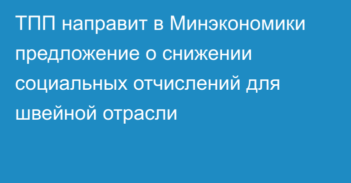 ТПП направит в Минэкономики предложение о снижении социальных отчислений для швейной отрасли