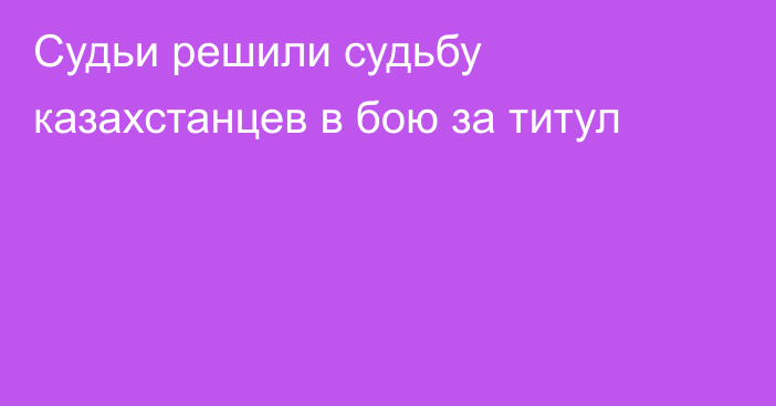 Судьи решили судьбу казахстанцев в бою за титул