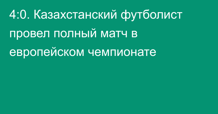 4:0. Казахстанский футболист провел полный матч в европейском чемпионате