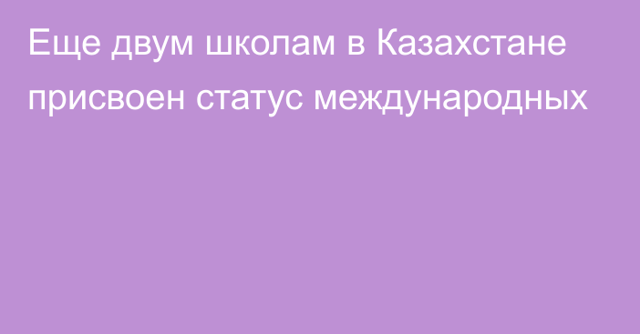 Еще двум школам в Казахстане присвоен статус международных