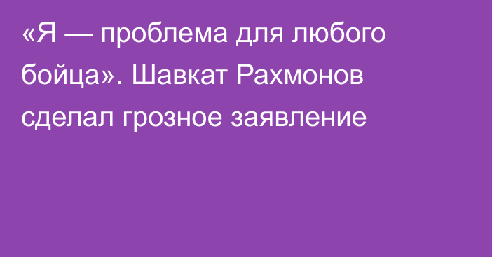 «Я — проблема для любого бойца». Шавкат Рахмонов сделал грозное заявление