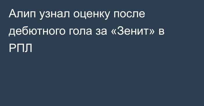 Алип узнал оценку после дебютного гола за «Зенит» в РПЛ