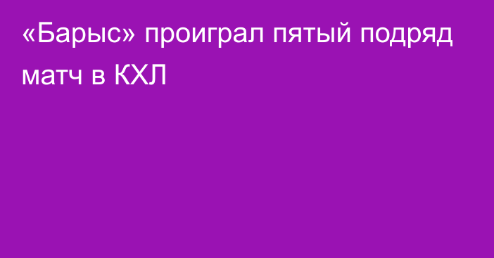 «Барыс» проиграл пятый подряд матч в КХЛ