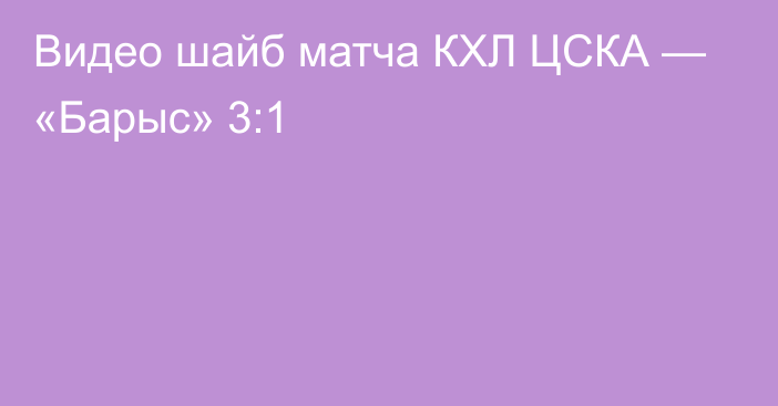 Видео шайб матча КХЛ ЦСКА — «Барыс» 3:1