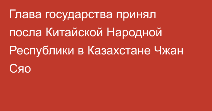 Глава государства принял посла Китайской Народной Республики в Казахстане Чжан Сяо