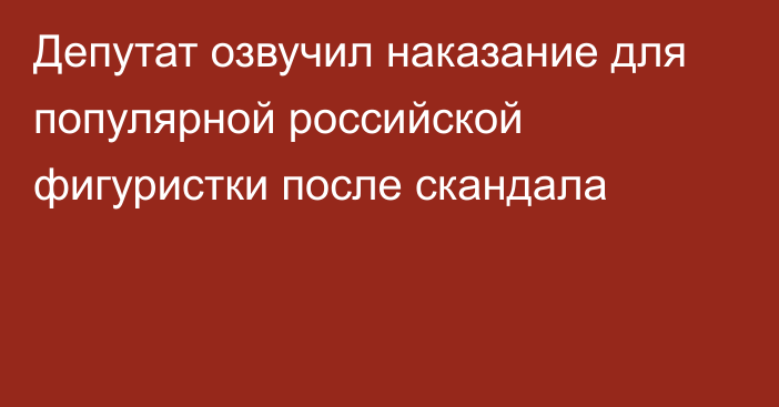 Депутат озвучил наказание для популярной российской фигуристки после скандала