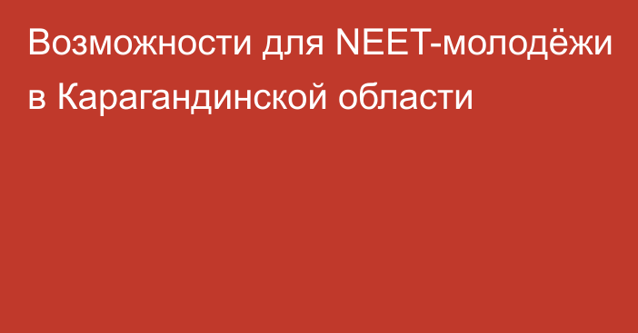 Возможности для NEET-молодёжи в Карагандинской области