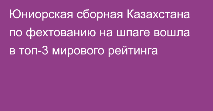 Юниорская сборная Казахстана по фехтованию на шпаге вошла в топ-3 мирового рейтинга