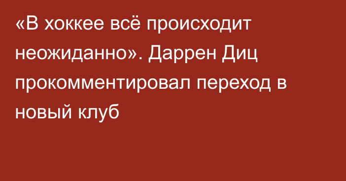 «В хоккее всё происходит неожиданно». Даррен Диц прокомментировал переход в новый клуб