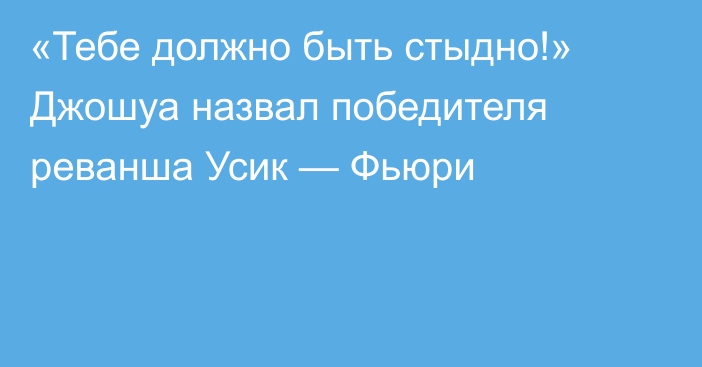 «Тебе должно быть стыдно!» Джошуа назвал победителя реванша Усик — Фьюри