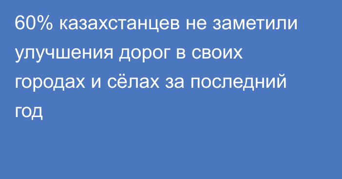 60% казахстанцев не заметили улучшения дорог в своих городах и сёлах за последний год