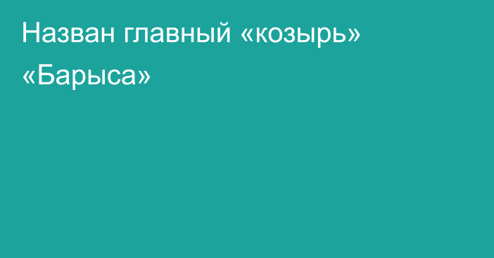 Назван главный «козырь» «Барыса»