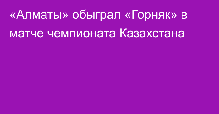 «Алматы» обыграл «Горняк» в матче чемпионата Казахстана