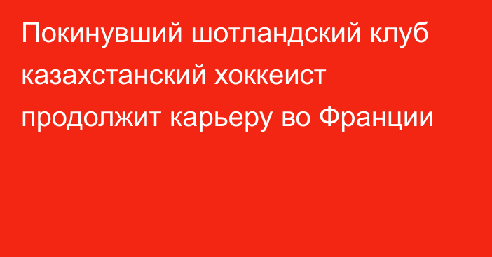 Покинувший шотландский клуб казахстанский хоккеист продолжит карьеру во Франции